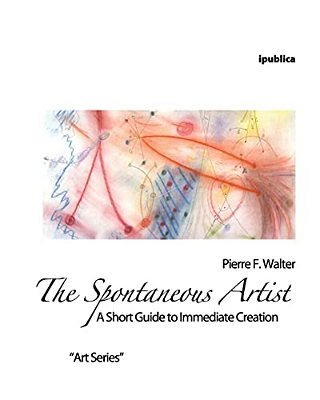 The Spontaneous Artist: A Short Guide To Immediate Creation-..