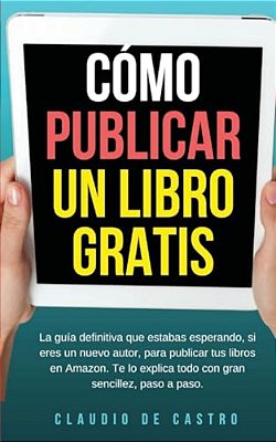 Cómo Publicar Mi Libro Gratis: Podrás Escribir, Publicar Y Vender Tu Libro En La Mayor Librería Del Mundo. -..