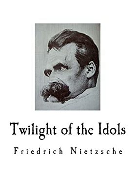 Twilight Of The Idols: Friedrich Nietzsche-..