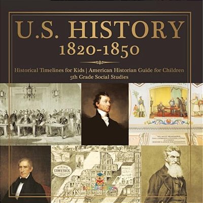 U. S. History 1820-1850 - Historical Timelines For Kids American Historian Guide For Children 5Th Grade Social Studies-..