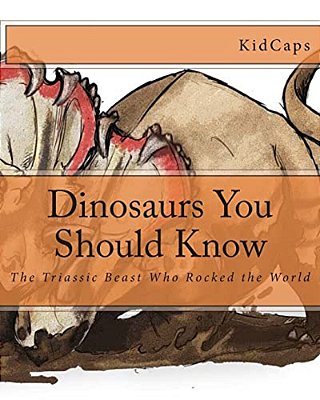 Dinosaurs You Should Know: The Triassic Beast Who Rocked The World (A History Just For Kids)-..
