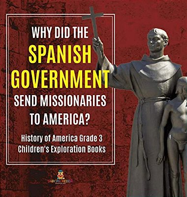 Why Did The Spanish Government Send Missionaries To America? History Of America Grade 3 Children's Exploration Books-..