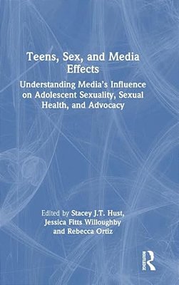 Teens, Sex, And Media Effects: Understanding Media's Influence On Adolescent Sexuality, Sexual Health, And Advocacy-..