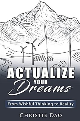 Actualize Your Dreams: From Wishful Thinking To Reality-..