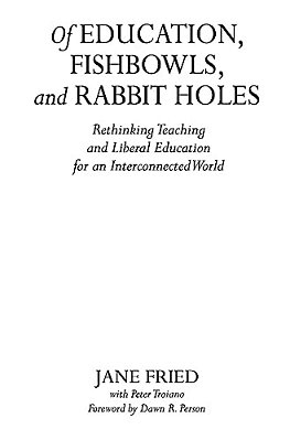 Of Education, Fishbowls, And Rabbit Holes: Rethinking Teaching And Liberal Education For An Interconnected World-..