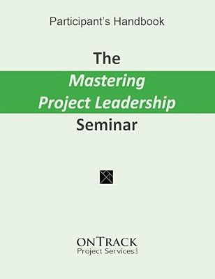 The Mastering Project Leadership Seminar: Participant's Handbook-..