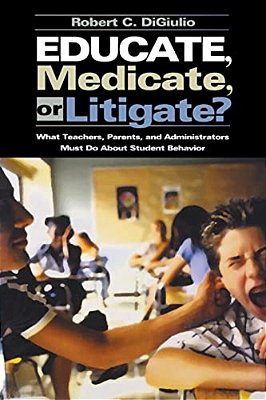 Educate, Medicate, Or Litigate?: What Teachers, Parents, And Administrators Must Do About Student Behavior-..