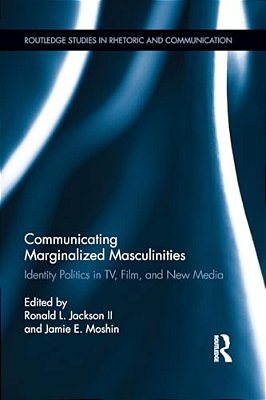 Communicating Marginalized Masculinities: Identity Politics In Tv, Film, And New Media-..