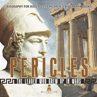 Pericles: The Leader Who Grew Up In Wars - Biography For Kids 9-12 Children's Biography Books-..