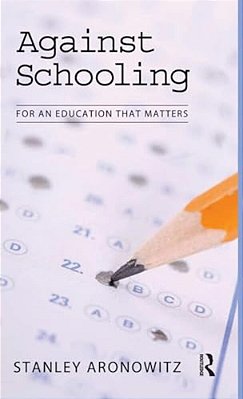 Against Schooling: For An Education That Matters-..
