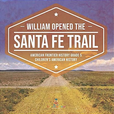 William Opened The Santa Fe Trail American Frontier History Grade 5 Children's American History-..
