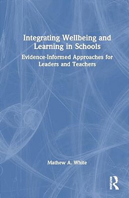 Integrating Wellbeing And Learning In Schools: Evidence-Informed Approaches For Leaders And Teachers-..