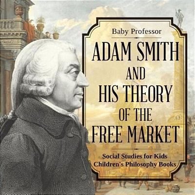 Adam Smith And His Theory Of The Free Market - Social Studies For Kids Children's Philosophy Books-..