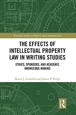 The Effects Of Intellectual Property Law In Writing Studies: Ethics, Sponsors, And Academic Knowledge-Making-..