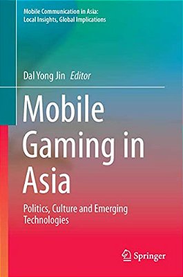 Mobile Gaming In Asia: Politics, Culture And Emerging Technologies-..