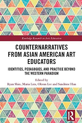 Counternarratives From Asian American Art Educators: Identities, Pedagogies, And Practice Beyond The Western Paradigm-..
