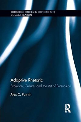 Adaptive Rhetoric: Evolution, Culture, And The Art Of Persuasion-..