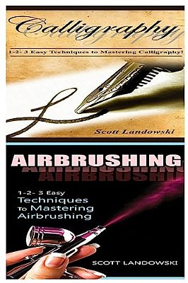 Calligraphy & Airbrushing: 1-2-3 Easy Techniques To Mastering Calligraphy! & 1-2-3 Easy Techniques To Mastering Airbrushing!-..