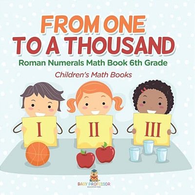 Practicing Roman Numerals - Math Book 6Th Grade Children's Math Books-..