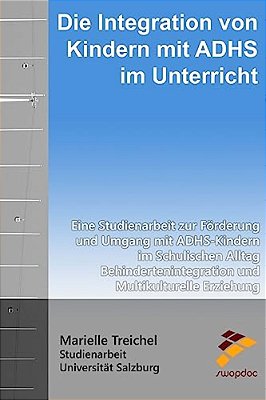 Die Integration Von Kindern Mit Adhs Im Unterricht: Eine Studienarbeit Zur Förderung Und Umgang Mit Adhs-Kindern Im Schulischen Alltag Behinderteninte-..