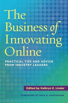 The Business Of Innovating Online: Practical Tips And Advice From Industry Leaders-..