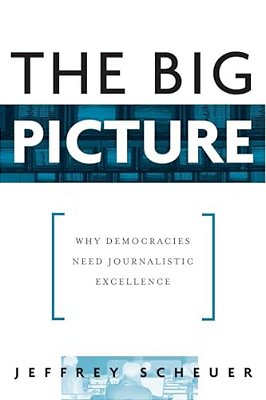 The Big Picture: Why Democracies Need Journalistic Excellence-..