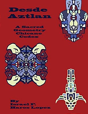 Desde Aztlan: A Sacred Geometry Chicano Codex-..