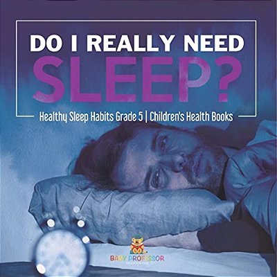 Do I Really Need Sleep? Healthy Sleep Habits Grade 5 Children's Health Books-..