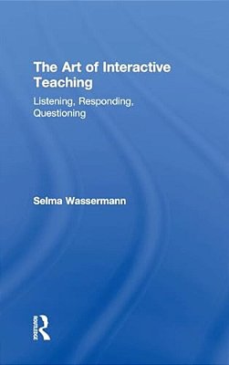 The Art Of Interactive Teaching: Listening, Responding, Questioning-..