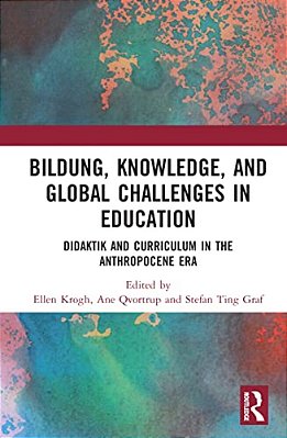 Bildung, Knowledge, And Global Challenges In Education: Didaktik And Curriculum In The Anthropocene Era-..