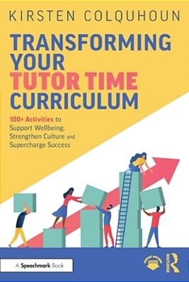 Transforming Your Tutor Time Curriculum: 100+ Activities To Support Wellbeing, Strengthen Culture And Supercharge Success-..
