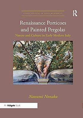 Renaissance Porticoes And Painted Pergolas: Nature And Culture In Early Modern Italy-..