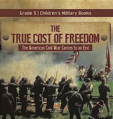 The True Cost Of Freedom The American Civil War Comes To An End Grade 5 Children's Military Books-..