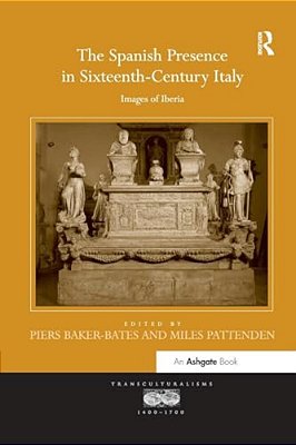 The Spanish Presence In Sixteenth-Century Italy: Images Of Iberia-..
