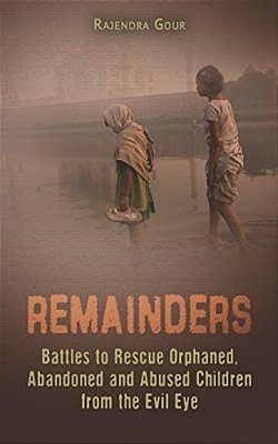 Remainders: Battles To Rescue Orphaned, Abandoned And Abused Children From The Evil Eye-..