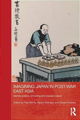 Imagining Japan In Post-War East Asia: Identity Politics, Schooling And Popular Culture-..