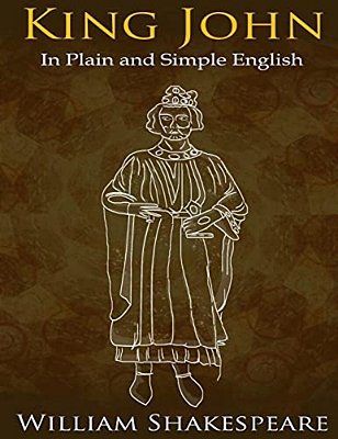 King John In Plain And Simple English: (A Modern Translation And The Original Version)-..
