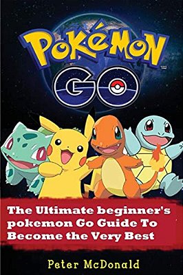 Pokemon Go: The Ultimate Beginner's Pokemon Go Guide To Become The Very Best Trainer-..