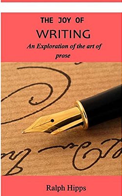The Joy Of Writing: An Exploration Of The Art Of Writing In Prose-..
