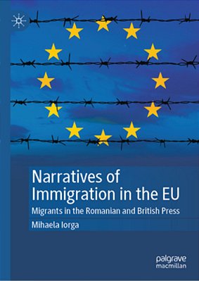 Narratives Of Immigration In The Eu: Migrants In The Romanian And British Press-..