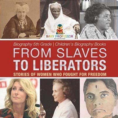From Slaves To Liberators: Stories Of Women Who Fought For Freedom - Biography 5Th Grade Children's Biography Books-..