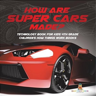 How Are Supercars Made? Technology Book For Kids 4Th Grade Children's How Things Work Books-..