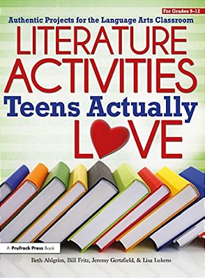 Literature Activities Teens Actually Love: Authentic Projects For The Language Arts Classroom (Grades 9-12)-..