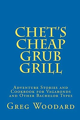 Chet's Cheap Grub Grill: Adventure Stories And Cookbook For Vagabonds And Other Bachelor Types-..