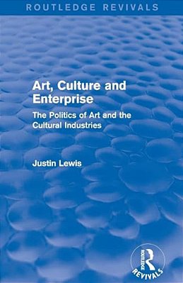Art, Culture And Enterprise (Routledge Revivals): The Politics Of Art And The Cultural Industries-..