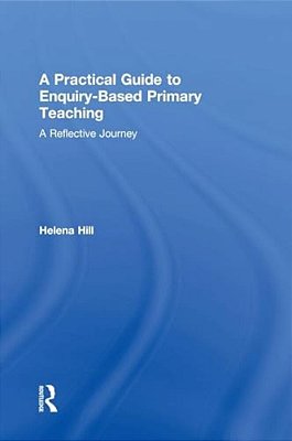 A Practical Guide To Enquiry-Based Primary Teaching: A Reflective Journey-..