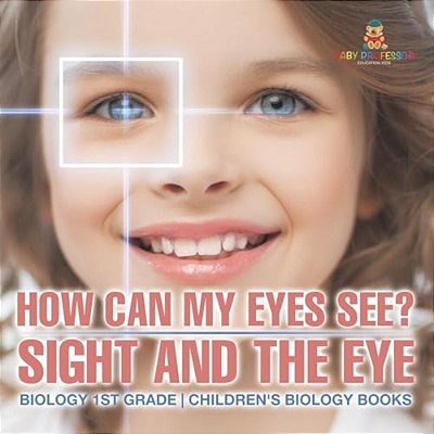 How Can My Eyes See? Sight And The Eye - Biology 1ST Grade Children's Biology Books-..