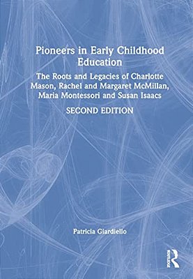 Pioneers In Early Childhood Education: The Roots And Legacies Of Charlotte Mason, Rachel And Margaret Mcmillan, Maria Montessori And Susan Isaacs-..