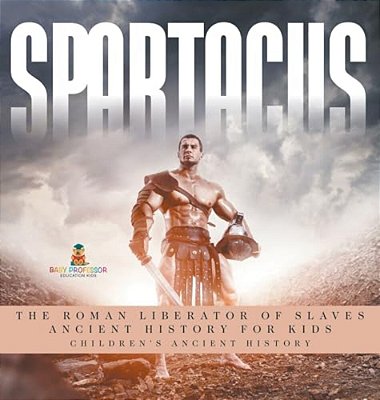 Spartacus: The Roman Liberator Of Slaves - Ancient History For Kids Children's Ancient History-..