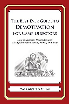 The Best Ever Guide To Demotivation For Camp Directors: How To Dismay, Dishearten And Disappoint Your Friends, Family And Staff-..